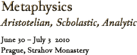 Metaphysics: Aristotelian, Scholastic, Analytic.
June 30 - July 3 2010, Prague, Strahov Monastery (Czech Republic)